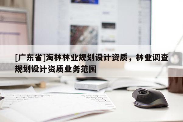 [广东省]海林林业规划设计资质，林业调查规划设计资质业务范围