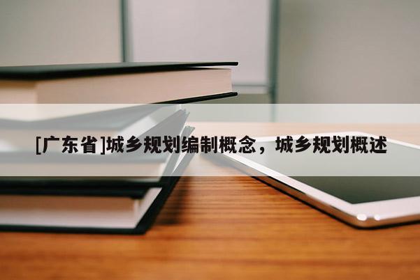 [广东省]城乡规划编制概念，城乡规划概述