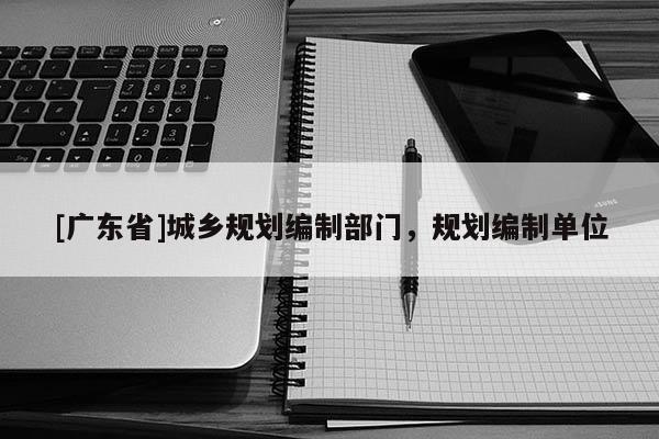 [广东省]城乡规划编制部门，规划编制单位