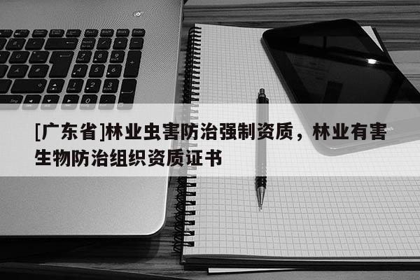 [广东省]林业虫害防治强制资质，林业有害生物防治组织资质证书