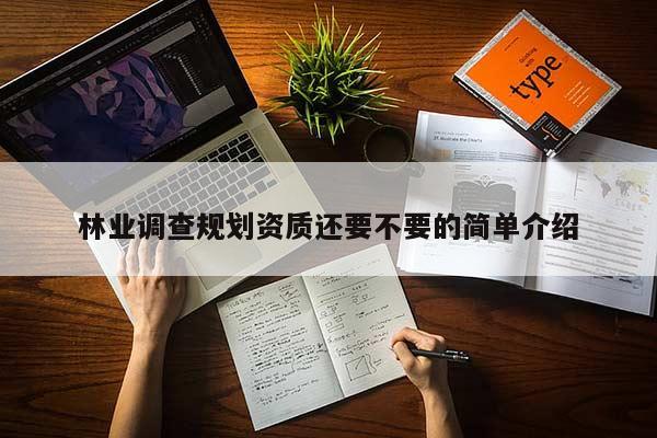 林业调查规划资质还要不要的简单介绍