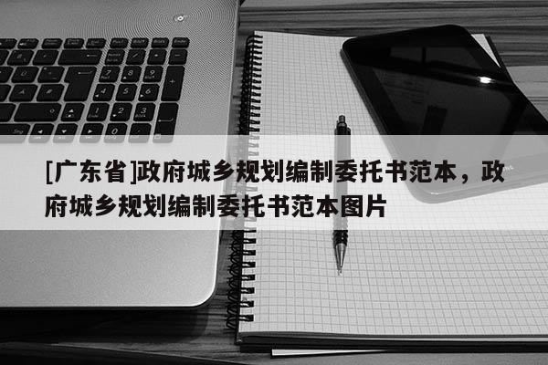 [广东省]政府城乡规划编制委托书范本，政府城乡规划编制委托书范本图片