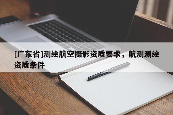 [广东省]测绘航空摄影资质要求，航测测绘资质条件