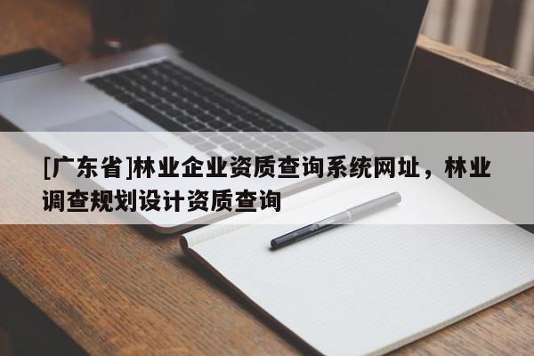 [广东省]林业企业资质查询系统网址，林业调查规划设计资质查询