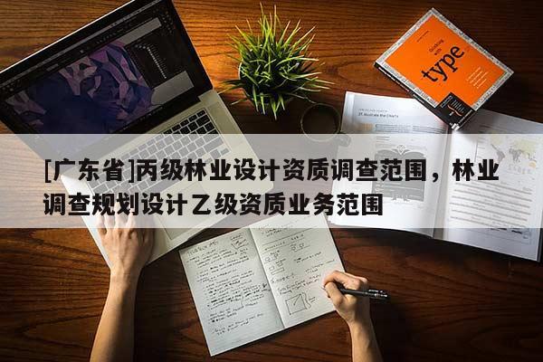 [广东省]丙级林业设计资质调查范围，林业调查规划设计乙级资质业务范围