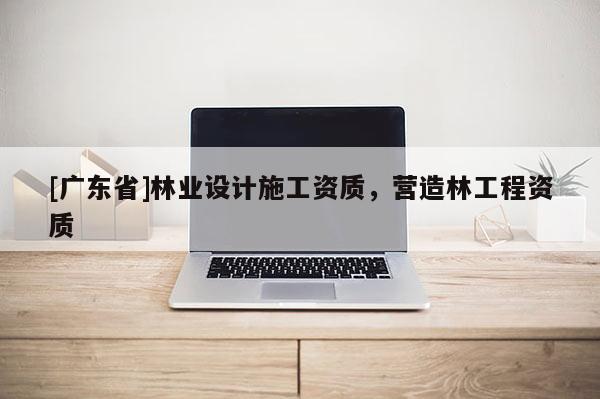 [广东省]林业设计施工资质，营造林工程资质
