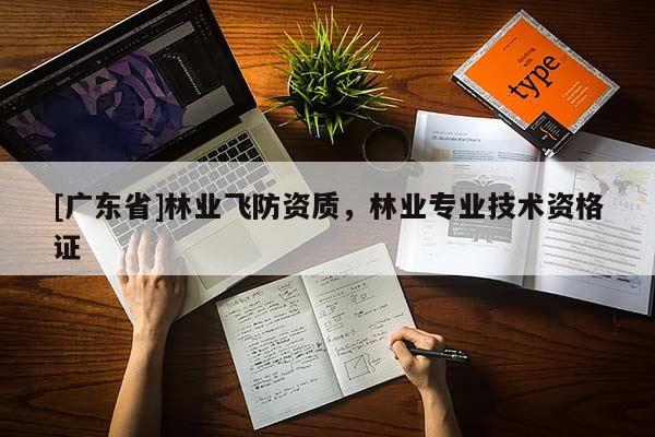 [广东省]林业飞防资质，林业专业技术资格证