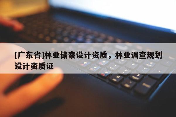 [广东省]林业储察设计资质，林业调查规划设计资质证