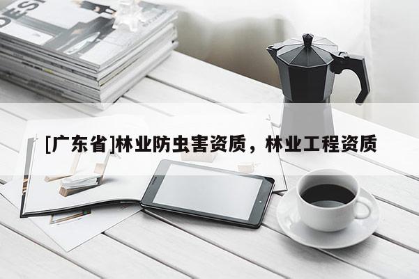 [广东省]林业防虫害资质，林业工程资质