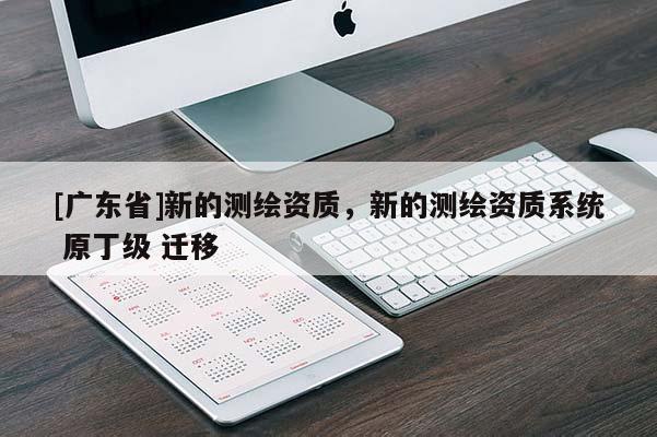 [广东省]新的测绘资质，新的测绘资质系统 原丁级 迁移