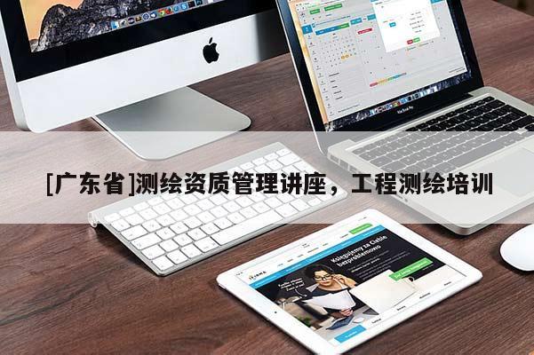 [广东省]测绘资质管理讲座，工程测绘培训