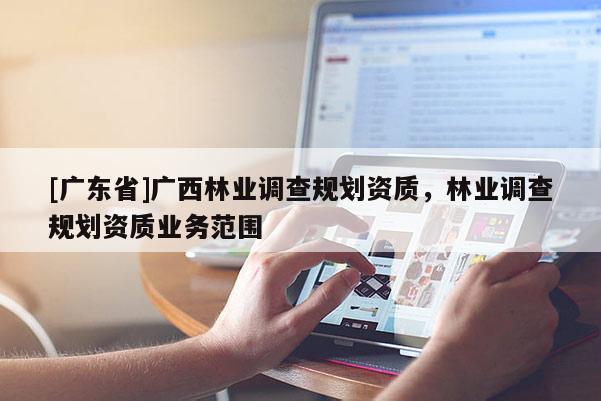 [广东省]广西林业调查规划资质，林业调查规划资质业务范围