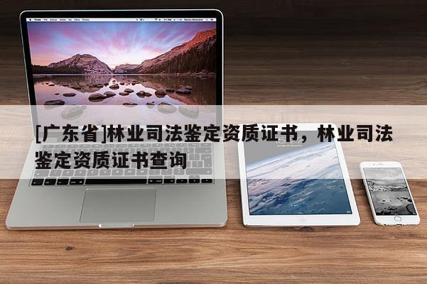 [广东省]林业司法鉴定资质证书，林业司法鉴定资质证书查询