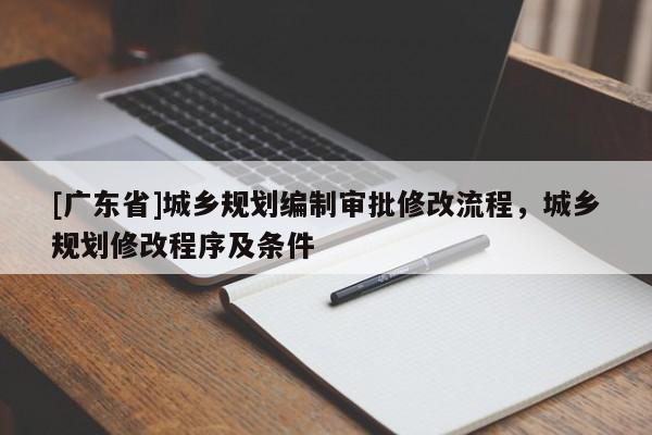 [广东省]城乡规划编制审批修改流程，城乡规划修改程序及条件