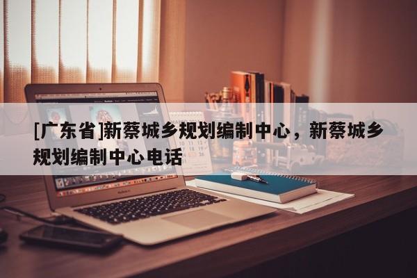 [广东省]新蔡城乡规划编制中心，新蔡城乡规划编制中心电话