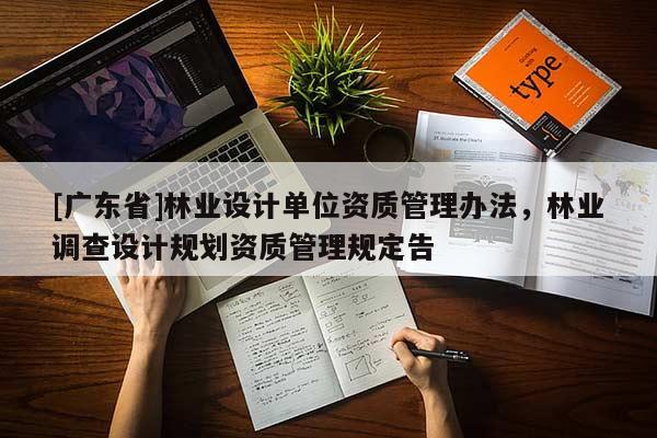[广东省]林业设计单位资质管理办法，林业调查设计规划资质管理规定告