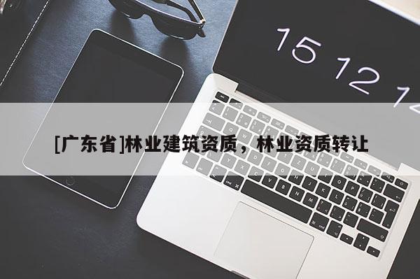 [广东省]林业建筑资质，林业资质转让