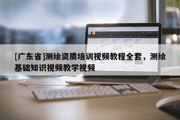 [广东省]测绘资质培训视频教程全套，测绘基础知识视频教学视频