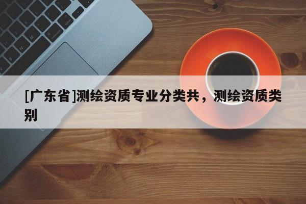 [广东省]测绘资质专业分类共，测绘资质类别