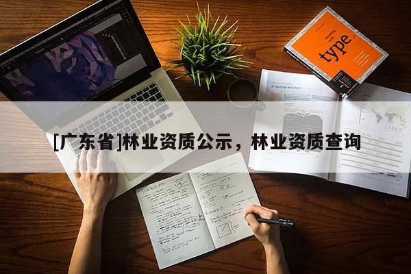 [广东省]林业资质公示，林业资质查询