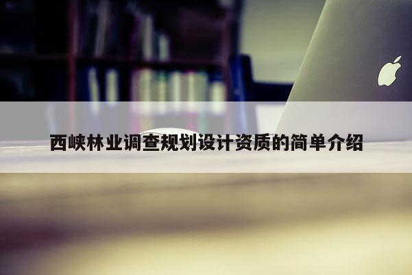 西峡林业调查规划设计资质的简单介绍