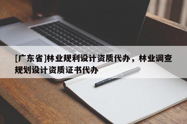 [广东省]林业规利设计资质代办，林业调查规划设计资质证书代办
