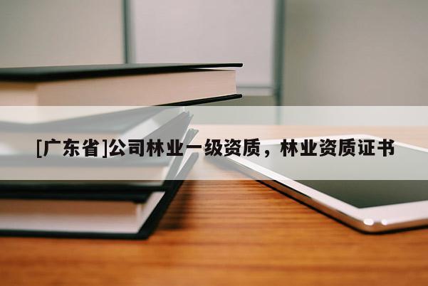 [广东省]公司林业一级资质，林业资质证书
