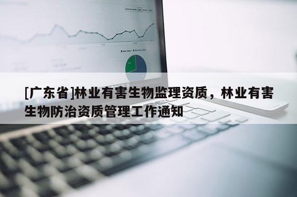 [广东省]林业有害生物监理资质，林业有害生物防治资质管理工作通知