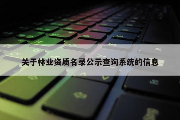 关于林业资质名录公示查询系统的信息