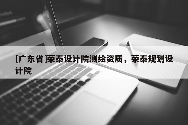 [广东省]荣泰设计院测绘资质，荣泰规划设计院