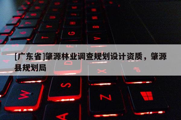 [广东省]肇源林业调查规划设计资质，肇源县规划局