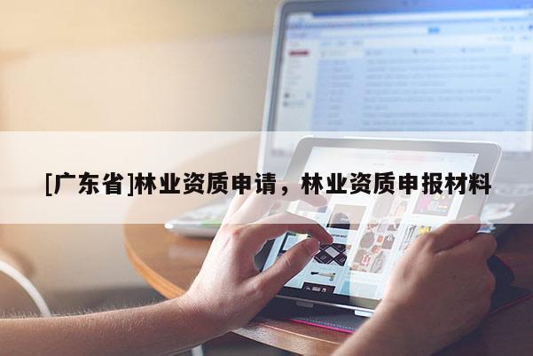 [广东省]林业资质申请，林业资质申报材料