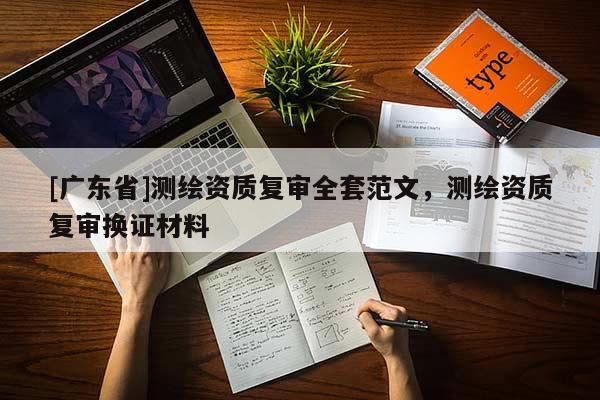 [广东省]测绘资质复审全套范文，测绘资质复审换证材料