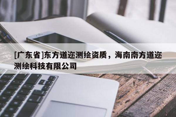 [广东省]东方道迩测绘资质，海南南方道迩测绘科技有限公司