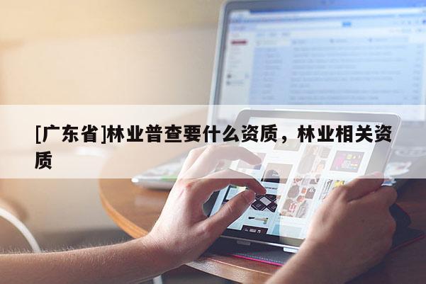 [广东省]林业普查要什么资质，林业相关资质