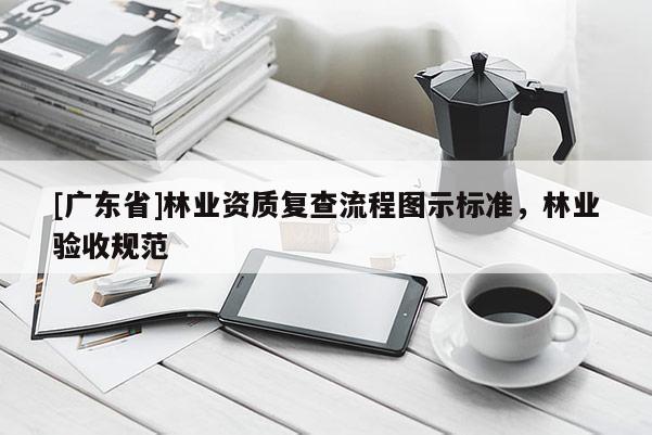 [广东省]林业资质复查流程图示标准，林业验收规范