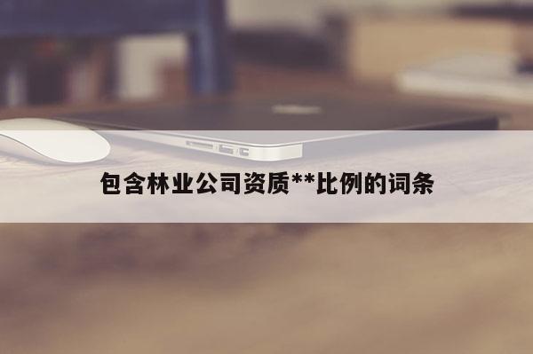 包含林业公司资质**比例的词条