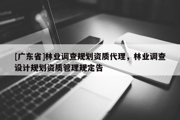 [广东省]林业调查规划资质代理，林业调查设计规划资质管理规定告