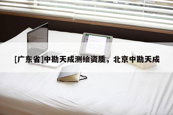 [广东省]中勘天成测绘资质，北京中勘天成
