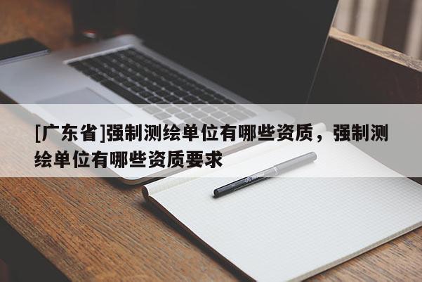 [广东省]强制测绘单位有哪些资质，强制测绘单位有哪些资质要求