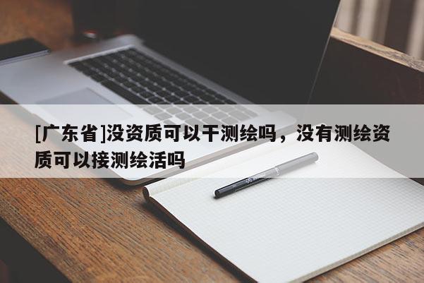 [广东省]没资质可以干测绘吗，没有测绘资质可以接测绘活吗