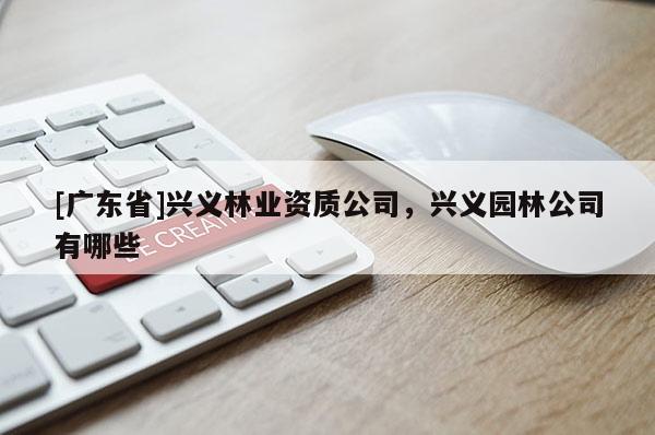 [广东省]兴义林业资质公司，兴义园林公司有哪些