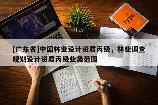 [广东省]中国林业设计资质丙级，林业调查规划设计资质丙级业务范围