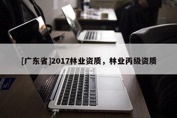 [广东省]2017林业资质，林业丙级资质