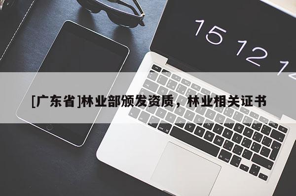 [广东省]林业部颁发资质，林业相关证书