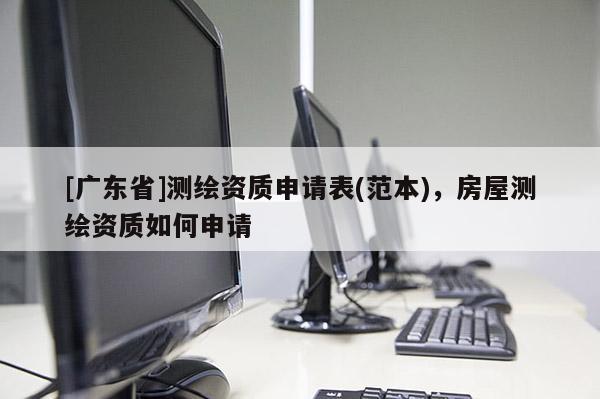 [广东省]测绘资质申请表(范本)，房屋测绘资质如何申请