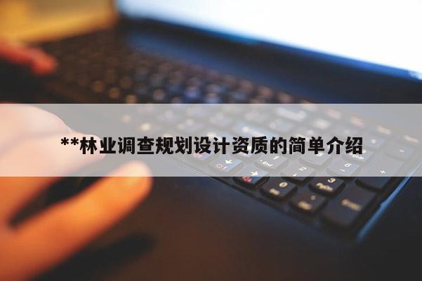 **林业调查规划设计资质的简单介绍