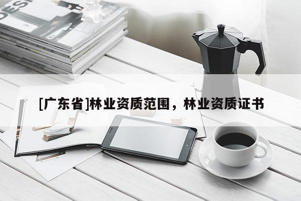 [广东省]林业资质范围，林业资质证书