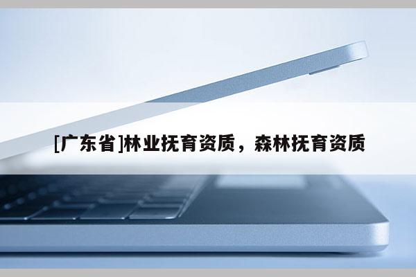 [广东省]林业抚育资质，森林抚育资质