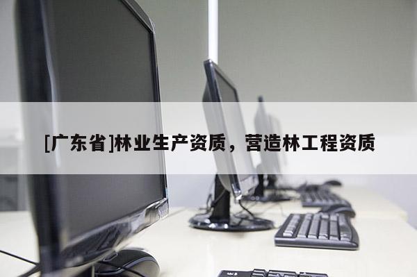 [广东省]林业生产资质，营造林工程资质